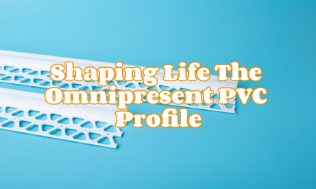 Shaping Life The Omnipresent PVC Profile